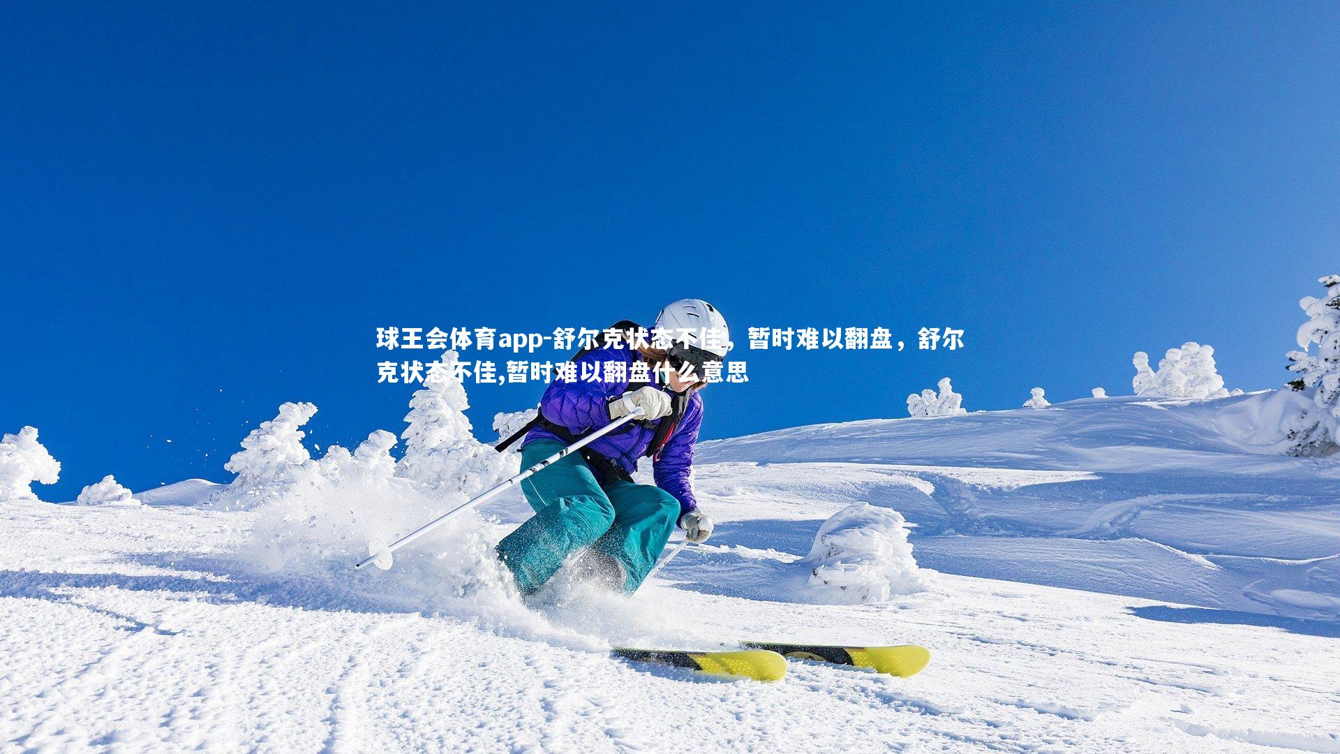 球王会体育app-舒尔克状态不佳，暂时难以翻盘，舒尔克状态不佳,暂时难以翻盘什么意思
