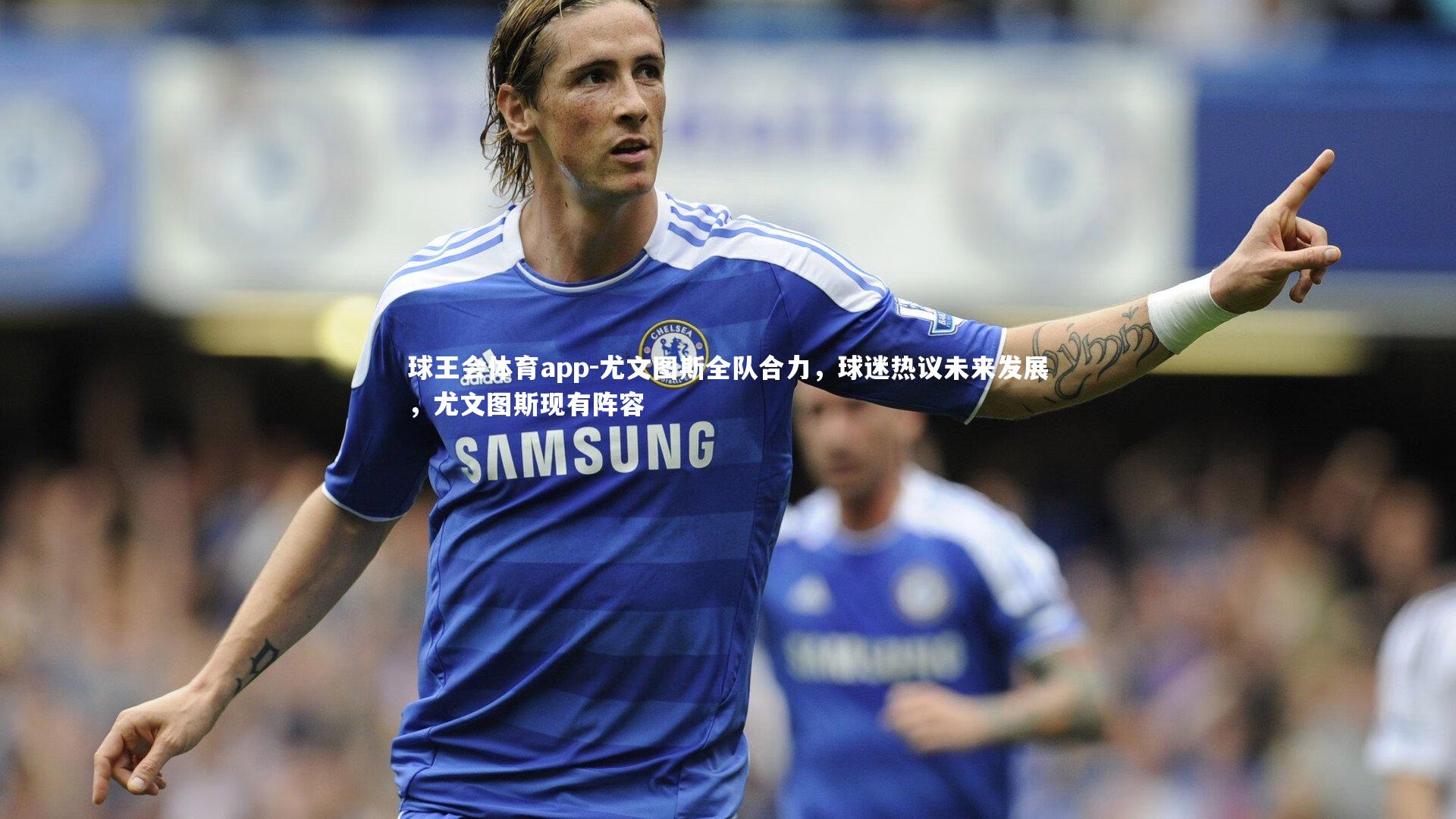 尤文图斯全队合力，球迷热议未来发展，尤文图斯现有阵容