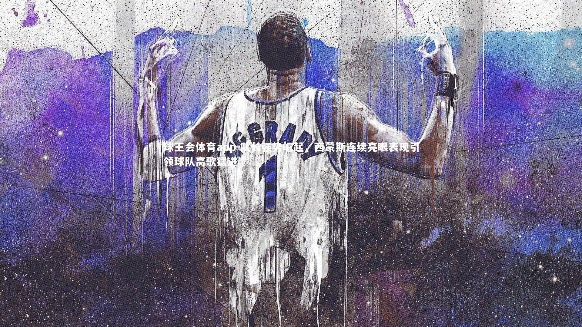 队长强势崛起，西蒙斯连续亮眼表现引领球队高歌猛进
