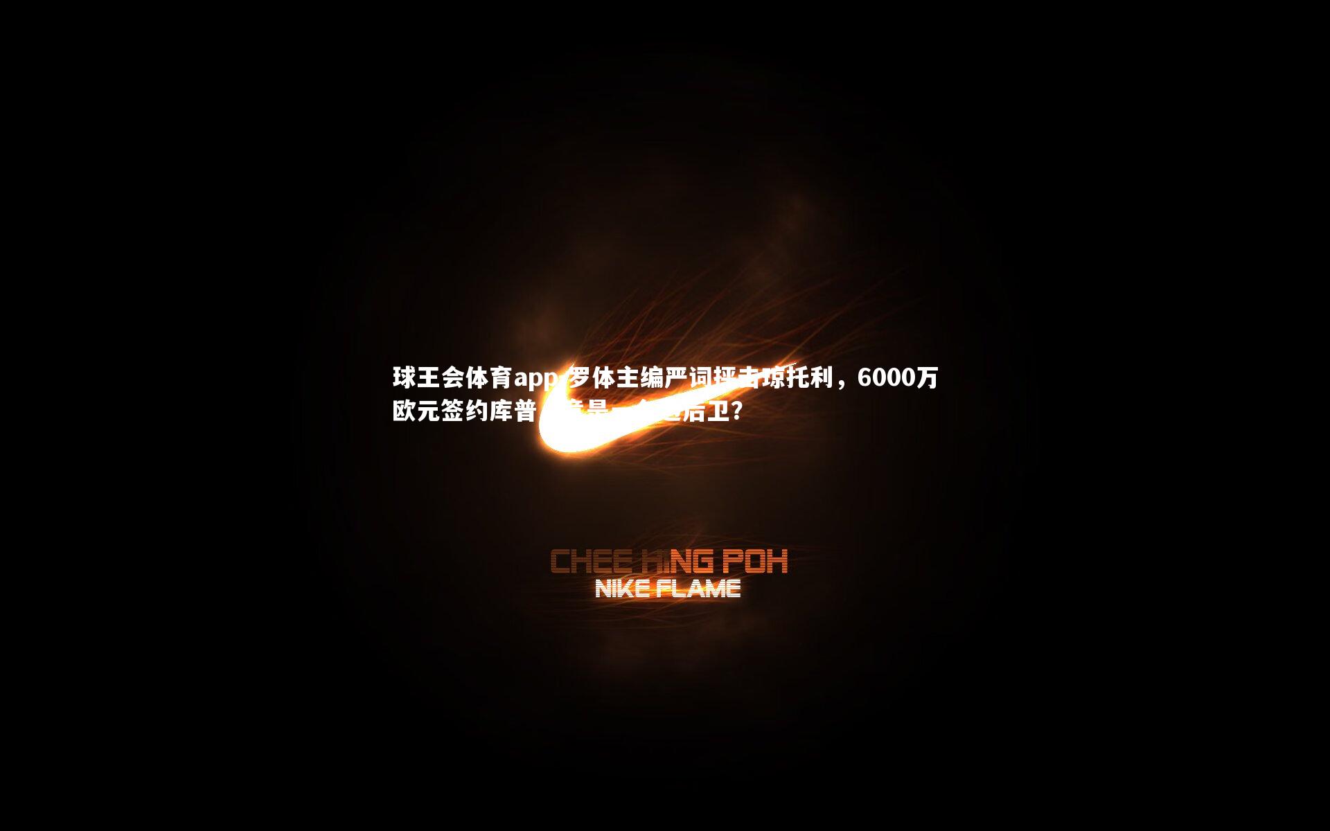 罗体主编严词抨击琼托利,6000万欧元签约库普,竟是一名边后卫?