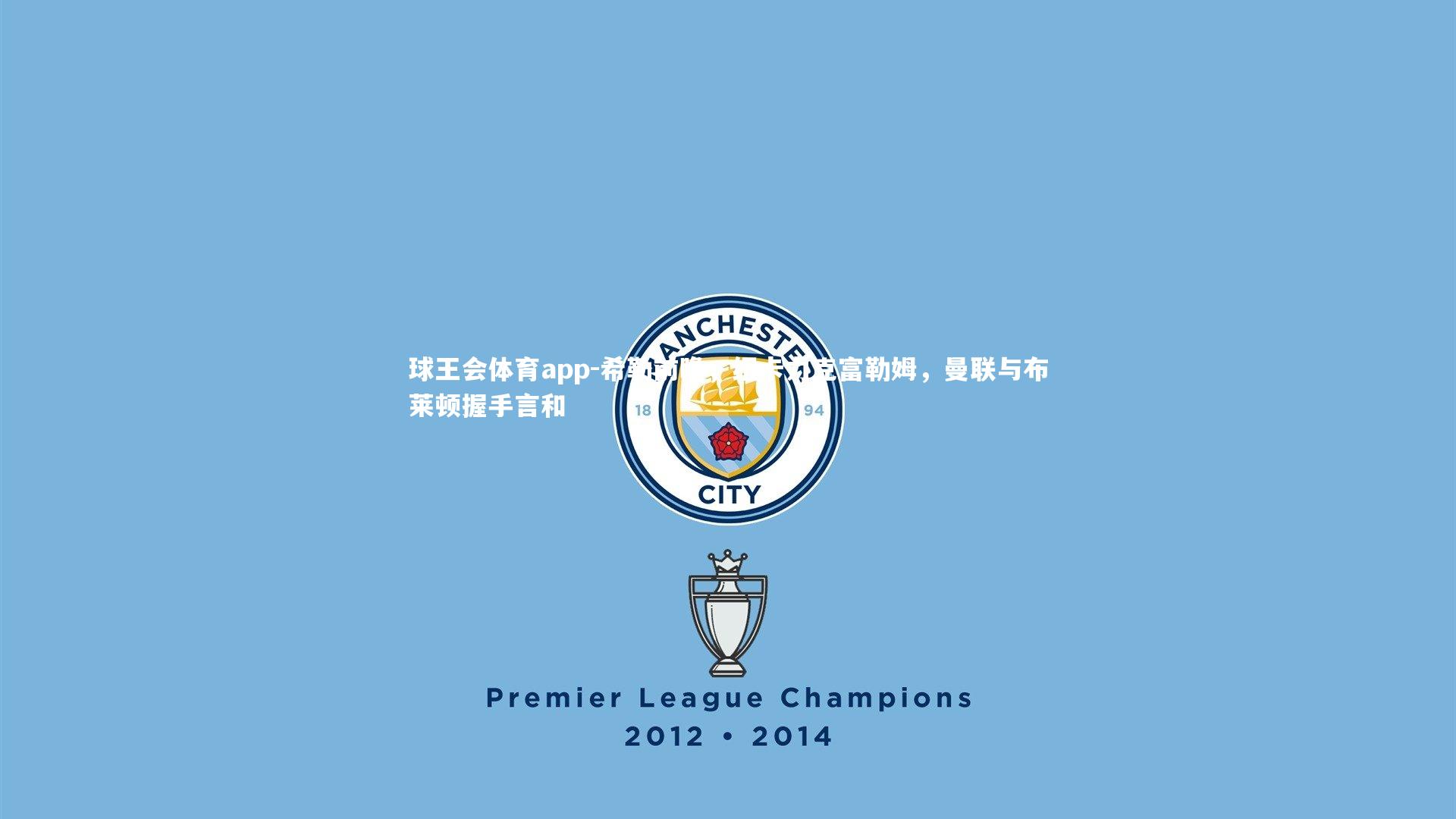 希勒前瞻，纽卡力克富勒姆，曼联与布莱顿握手言和